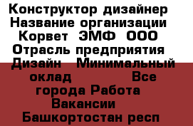 Конструктор-дизайнер › Название организации ­ Корвет, ЭМФ, ООО › Отрасль предприятия ­ Дизайн › Минимальный оклад ­ 25 000 - Все города Работа » Вакансии   . Башкортостан респ.